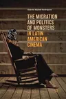 The Migration and Politics of Monsters in Latin American Cinema (2018)