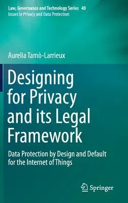 Designing for Privacy and Its Legal Framework: Data Protection by Design and Default for the Internet of Things (2018)