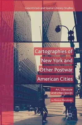 Cartographies of New York and Other Postwar American Cities: Art, Literature and Urban Spaces (2018)