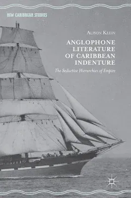 Anglophone Literature of Caribbean Indenture: The Seductive Hierarchies of Empire (2018)