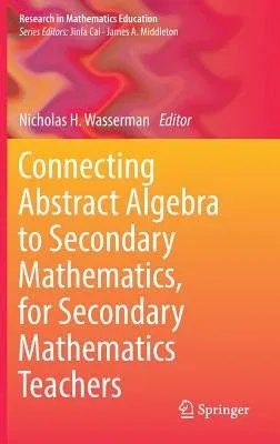 Connecting Abstract Algebra to Secondary Mathematics, for Secondary Mathematics Teachers (2018)