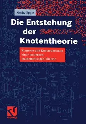 Die Entstehung Der Knotentheorie: Kontexte Und Konstruktionen Einer Modernen Mathematischen Theorie (Softcover Reprint of the Original 1st 1999)