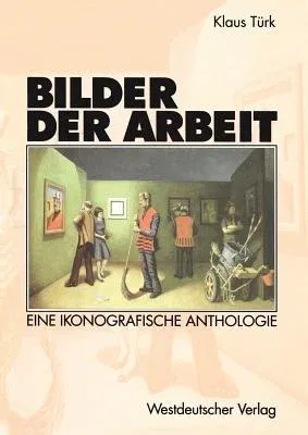 Bilder Der Arbeit: Eine Ikonografische Anthologie (Softcover Reprint of the Original 1st 2000)