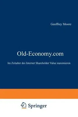 Old-Economy.com: Im Zeitalter Des Internet Shareholder Value Maximieren (Softcover Reprint of the Original 1st 2001)