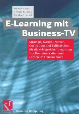 E-Learning Mit Business TV: Strategie, Kosten/Nutzen, Controlling Und Fallbeispiele Für Die Erfolgreiche Integration Von Kommunikation Und Lernen (Sof