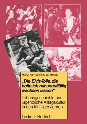 Die Elvis-Tolle, Die Hatte Ich Mir Unauffällig Wachsen Lassen: Lebensgeschichte Und Jugendliche Alltagskultur in Den Fünfziger Jahren (Softcover Repri