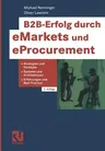 B2b-Erfolg Durch Emarkets Und Eprocurement: Strategien Und Konzepte, Systeme Und Architekturen, Erfahrungen Und Best Practice (Softcover Reprint of th