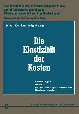 Die Elastizität Der Kosten: Grundlagen Einer Entscheidungsorientierten Kostentheorie (Softcover Reprint of the Original 1st 1966)