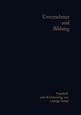 Unternehmer Und Bildung: Festschrift Zum 60. Geburtstag Von Ludwig Vaubel (Softcover Reprint of the Original 1st 1968)