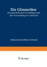 Die Glimmröhre: Ihre Physikalischen Grundlagen Und Ihre Verwendung Im Unterricht (1963)