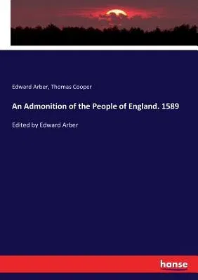 An Admonition of the People of England. 1589: Edited by Edward Arber