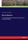 My Confidences: An Autobiographical Sketch Addressed to my Descendents