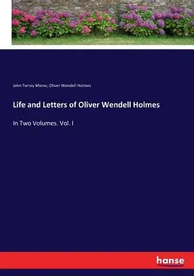 Life and Letters of Oliver Wendell Holmes: In Two Volumes. Vol. I