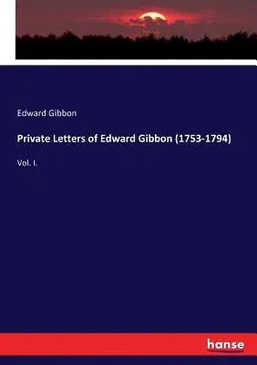 Private Letters of Edward Gibbon (1753-1794): Vol. I.