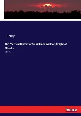 The Metrical History of Sir William Wallace, Knight of Ellerslie: Vol. III.