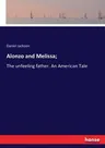 Alonzo and Melissa;: The unfeeling father. An American Tale