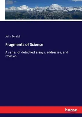 Fragments of Science: A series of detached essays, addresses, and reviews