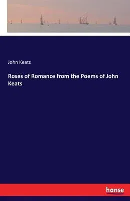 Roses of Romance from the Poems of John Keats