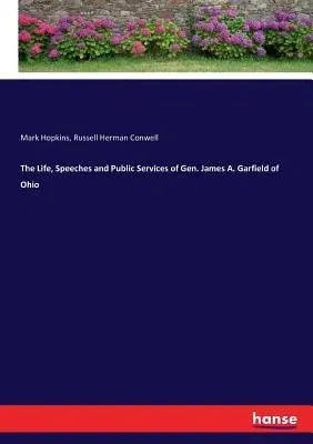 The Life, Speeches and Public Services of Gen. James A. Garfield of Ohio