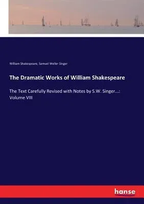 The Dramatic Works of William Shakespeare: The Text Carefully Revised with Notes by S.W. Singer...: Volume VIII