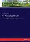 The Philosophy of Wealth: Economic Principles Newly Formulated