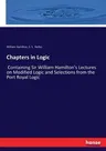 Chapters in Logic: Containing Sir William Hamilton's Lectures on Modified Logic and Selections from the Port Royal Logic