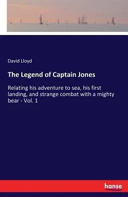 The Legend of Captain Jones: Relating his adventure to sea, his first landing, and strange combat with a mighty bear - Vol. 1