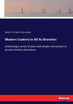 Modern Cookery in All Its Branches: embracing a series of plain and simple instructions to private families and others