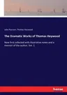 The Dramatic Works of Thomas Heywood: Now first collected with illustrative notes and a memoir of the author. Vol. 1