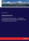 Galvanized Iron: its Manufacture and Uses - A Detailed Description of this Important Industry and its Manufacturing Process