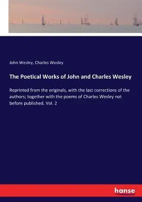 The Poetical Works of John and Charles Wesley: Reprinted from the originals, with the last corrections of the authors; together with the poems of Charles