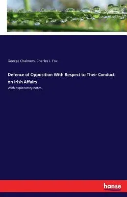 Defence of Opposition With Respect to Their Conduct on Irish Affairs: With explanatory notes