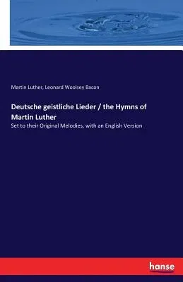 Deutsche geistliche Lieder / the Hymns of Martin Luther: Set to their Original Melodies, with an English Version