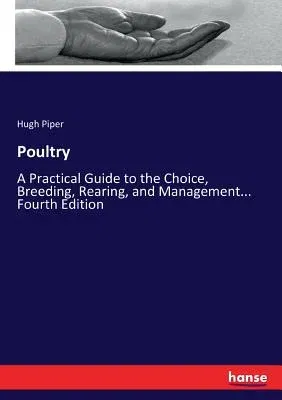 Poultry: A Practical Guide to the Choice, Breeding, Rearing, and Management... Fourth Edition