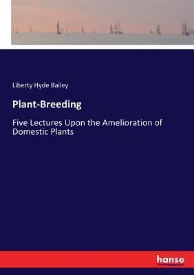 Plant-Breeding: Five Lectures Upon the Amelioration of Domestic Plants