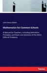 Mathematics for Common Schools: A Manual for Teachers, including Definitions, Principles, and Rules and Solutions of the More Difficult Problems