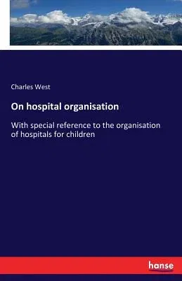 On hospital organisation: With special reference to the organisation of hospitals for children