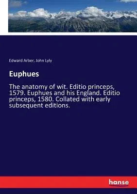 Euphues: The anatomy of wit. Editio princeps, 1579. Euphues and his England. Editio princeps, 1580. Collated with early subsequ