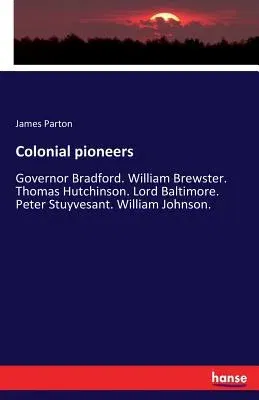 Colonial pioneers: Governor Bradford. William Brewster. Thomas Hutchinson. Lord Baltimore. Peter Stuyvesant. William Johnson.