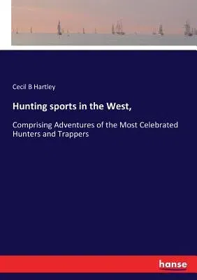 Hunting sports in the West,: Comprising Adventures of the Most Celebrated Hunters and Trappers