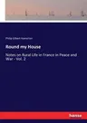 Round my House: Notes on Rural Life in France in Peace and War - Vol. 2