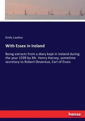 With Essex in Ireland: Being extracts from a diary kept in Ireland during the year 1599 by Mr. Henry Harvey, sometime secretary to Robert Dev