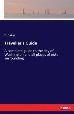 Traveller's Guide: A complete guide to the city of Washington and all places of note surrounding