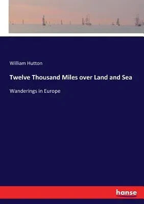 Twelve Thousand Miles over Land and Sea: Wanderings in Europe