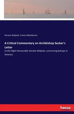 A Critical Commentary on Archbishop Secker's Letter: to the Right Honourable Horatio Walpole, concerning bishops in America