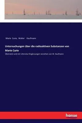 Untersuchungen über die radioaktiven Substanzen von Marie Curie: Übersetzt und mit Litteratur-Ergänzungen versehen von W. Kaufmann