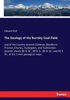 The Geology of the Burnley Coal-Field: and of the Country around Clitheroe, Blackburn, Preston, Chorley, Haslingden, and Todmorden. Quarter sheets 88 N. W