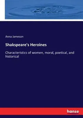 Shakspeare's Heroines: Characteristics of women, moral, poetical, and historical