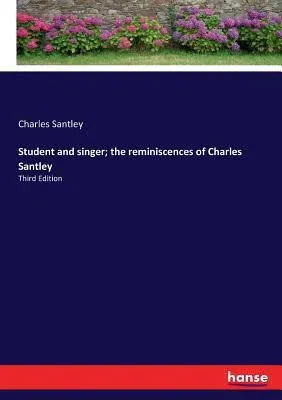 Student and singer; the reminiscences of Charles Santley: Third Edition