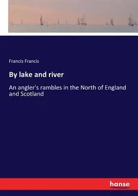 By lake and river: An angler's rambles in the North of England and Scotland